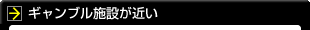 ギャンブル施設が近い