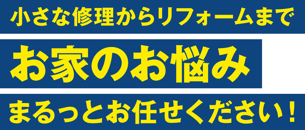 小さな修理からリフォームまでお家のお悩みまるっとお任せ下さい！